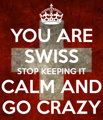 you-are-swiss-stop-keeping-it-calm-and-go-crazy.png and 